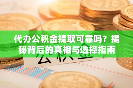 新河代办公积金提取可靠吗？揭秘背后的真相与选择指南