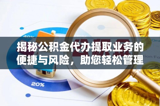新河揭秘公积金代办提取业务的便捷与风险，助您轻松管理财务