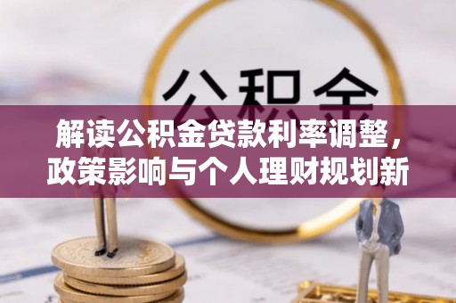新河解读公积金贷款利率调整，政策影响与个人理财规划新思路