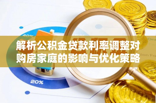 新河解析公积金贷款利率调整对购房家庭的影响与优化策略