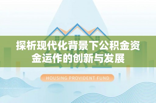 新河探析现代化背景下公积金资金运作的创新与发展