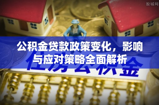 新河公积金贷款政策变化，影响与应对策略全面解析