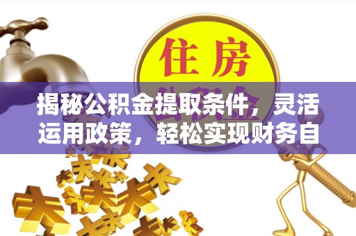 新河揭秘公积金提取条件，灵活运用政策，轻松实现财务自由