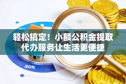 新河轻松搞定！小额公积金提取代办服务让生活更便捷