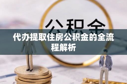 新河代办提取住房公积金的全流程解析