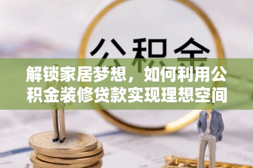 新河解锁家居梦想，如何利用公积金装修贷款实现理想空间