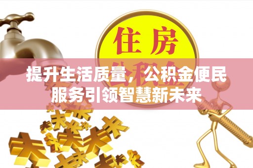 新河提升生活质量，公积金便民服务引领智慧新未来