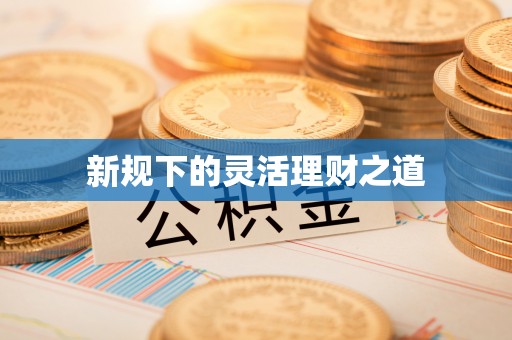 新河新规下的灵活理财之道