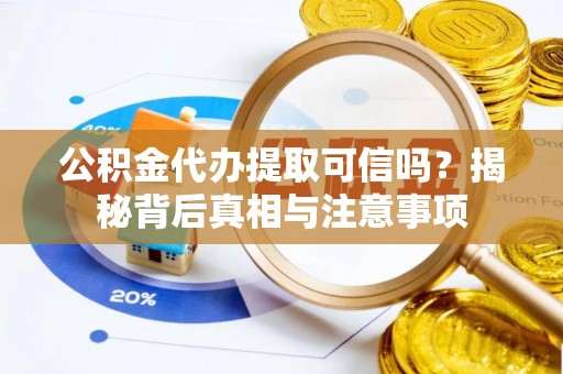 新河公积金代办提取可信吗？揭秘背后真相与注意事项