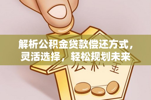 新河解析公积金贷款偿还方式，灵活选择，轻松规划未来