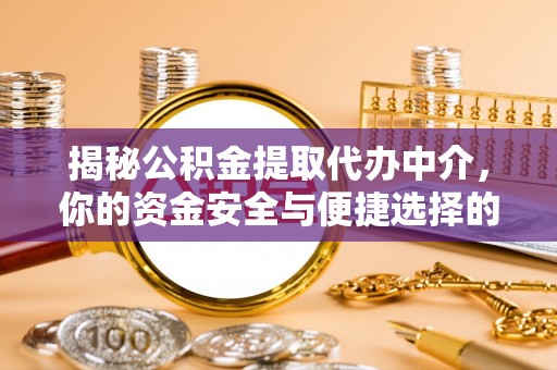 新河揭秘公积金提取代办中介，你的资金安全与便捷选择的平衡点