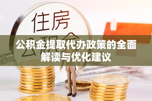 新河公积金提取代办政策的全面解读与优化建议