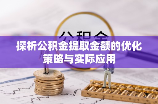 新河探析公积金提取金额的优化策略与实际应用