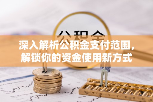 新河深入解析公积金支付范围，解锁你的资金使用新方式