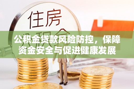 新河公积金贷款风险防控，保障资金安全与促进健康发展