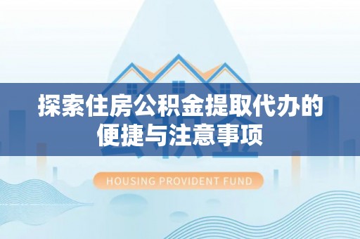 新河探索住房公积金提取代办的便捷与注意事项