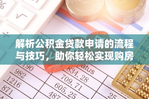 新河解析公积金贷款申请的流程与技巧，助你轻松实现购房梦想