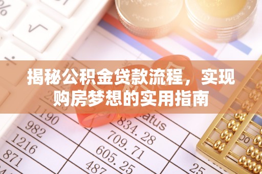 新河揭秘公积金贷款流程，实现购房梦想的实用指南