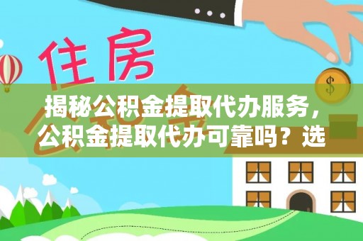 新河揭秘公积金提取代办服务，公积金提取代办可靠吗？选择需谨慎