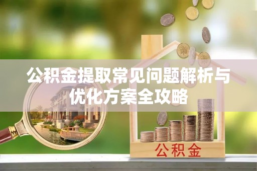 新河公积金提取常见问题解析与优化方案全攻略