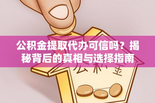 新河公积金提取代办可信吗？揭秘背后的真相与选择指南