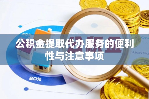 新河公积金提取代办服务的便利性与注意事项