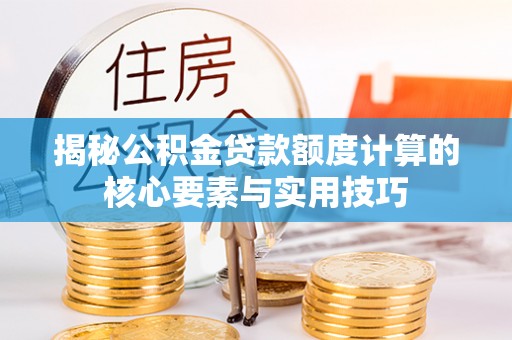 新河揭秘公积金贷款额度计算的核心要素与实用技巧