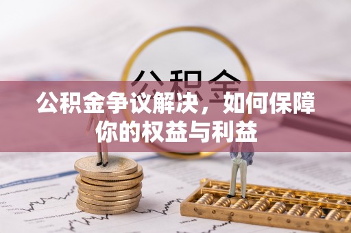 新河公积金争议解决，如何保障你的权益与利益