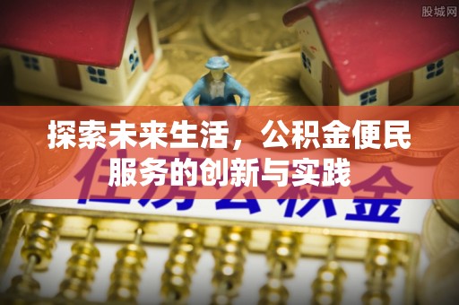 新河探索未来生活，公积金便民服务的创新与实践