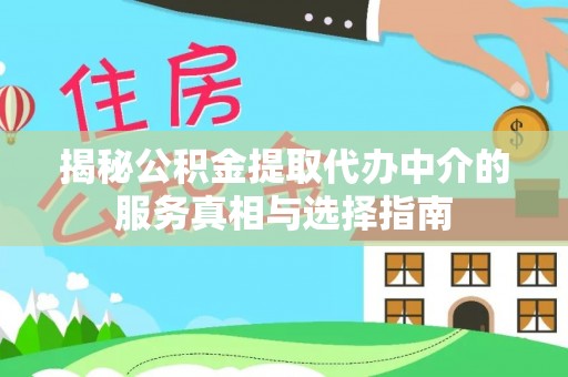 新河揭秘公积金提取代办中介的服务真相与选择指南