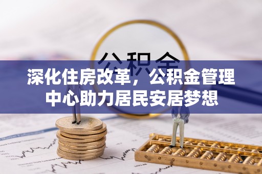 新河深化住房改革，公积金管理中心助力居民安居梦想