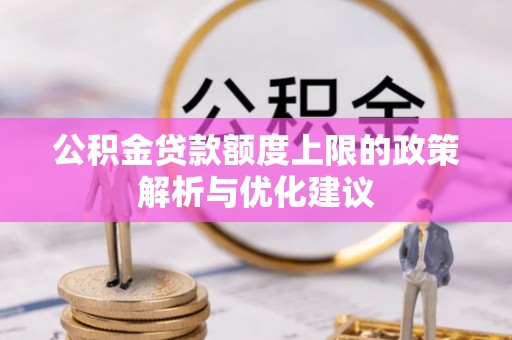 新河公积金贷款额度上限的政策解析与优化建议