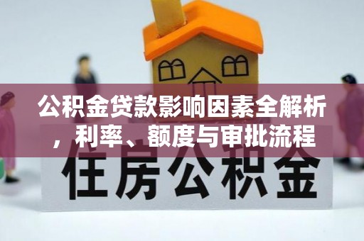 新河公积金贷款影响因素全解析，利率、额度与审批流程