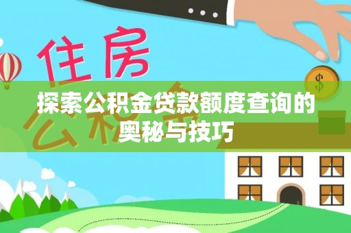 新河探索公积金贷款额度查询的奥秘与技巧