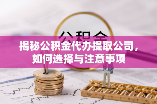 新河揭秘公积金代办提取公司，如何选择与注意事项