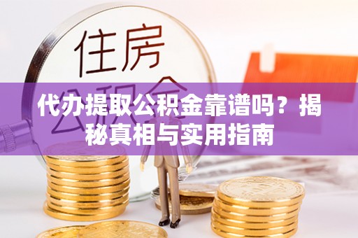 新河代办提取公积金靠谱吗？揭秘真相与实用指南