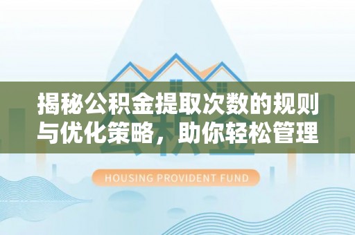 新河揭秘公积金提取次数的规则与优化策略，助你轻松管理财务