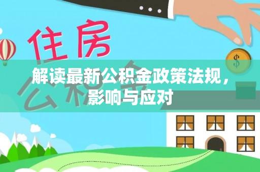 新河解读最新公积金政策法规，影响与应对