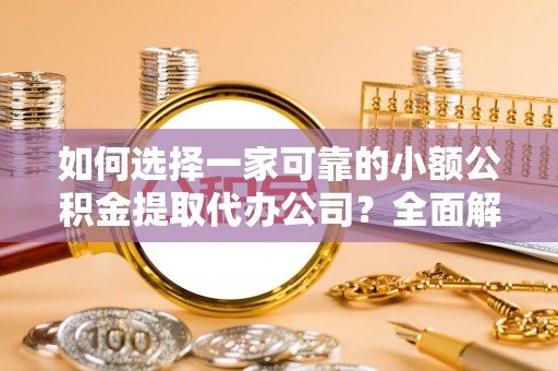 新河如何选择一家可靠的小额公积金提取代办公司？全面解析与指南