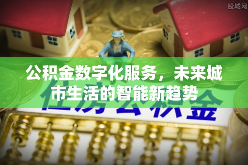 新河公积金数字化服务，未来城市生活的智能新趋势