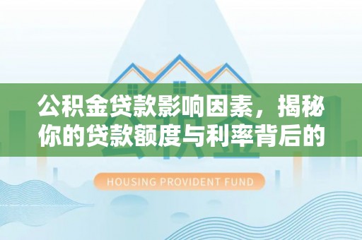 新河公积金贷款影响因素，揭秘你的贷款额度与利率背后的秘密