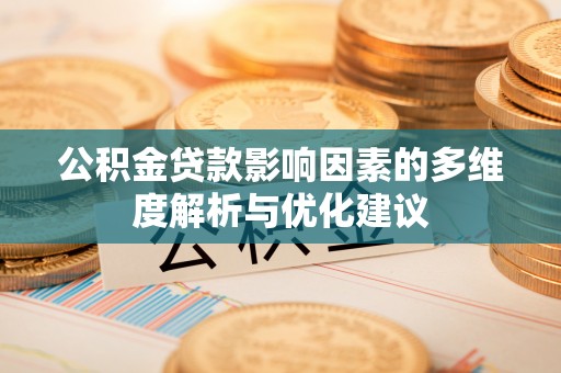 新河公积金贷款影响因素的多维度解析与优化建议