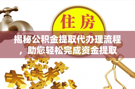新河揭秘公积金提取代办理流程，助您轻松完成资金提取