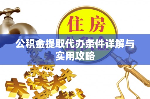 新河公积金提取代办条件详解与实用攻略