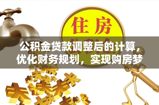 新河公积金贷款调整后的计算，优化财务规划，实现购房梦想