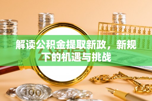 新河解读公积金提取新政，新规下的机遇与挑战