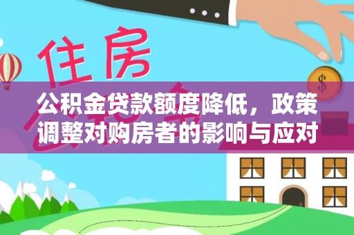 新河公积金贷款额度降低，政策调整对购房者的影响与应对策略