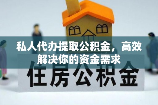 新河私人代办提取公积金，高效解决你的资金需求