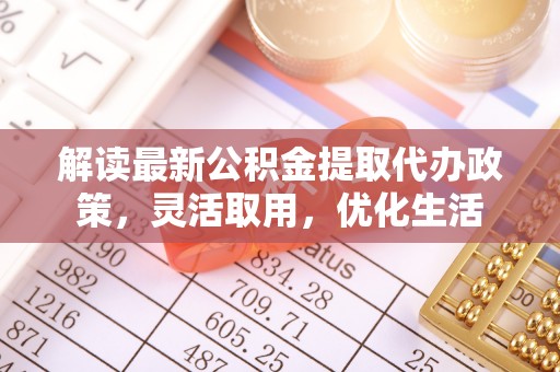 新河解读最新公积金提取代办政策，灵活取用，优化生活
