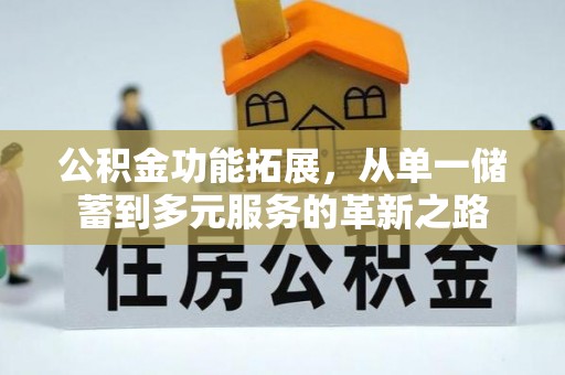 新河公积金功能拓展，从单一储蓄到多元服务的革新之路